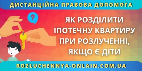 Як розділити іпотечну квартиру при розлученні, якщо є діти