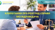 Клопотання про розгляд справи без відповідача в суді
