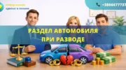Раздел автомобиля при разводе в Украине как разделить авто между супругами