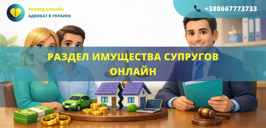 Раздел имущества супругов онлайн Украина помощь адвоката