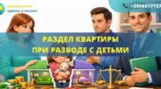 Раздел квартиры при разводе с детьми и защита имущественных прав семьи