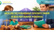 Иск об устранении препятствий в общении и воспитании ребенка для подачи в суд