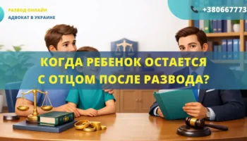 Когда ребенок остается с отцом после развода в Украине помощь адвоката