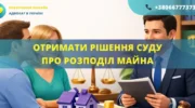 Отримати рішення суду про розподіл майна Україна оформлення та допомога адвоката
