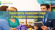Получить решение суда о разделе имущества Украина помощь адвоката