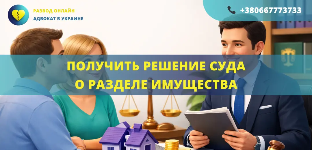 Получить решение суда о разделе имущества Украина помощь адвоката